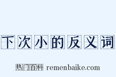 下次小的反义词是什么意思的图片